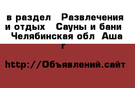  в раздел : Развлечения и отдых » Сауны и бани . Челябинская обл.,Аша г.